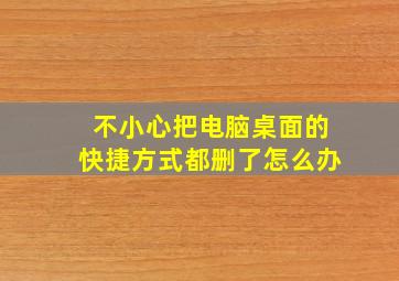 不小心把电脑桌面的快捷方式都删了怎么办