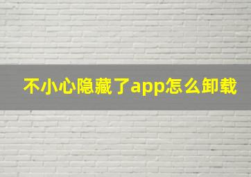 不小心隐藏了app怎么卸载