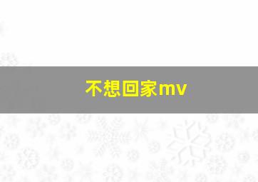 不想回家mv