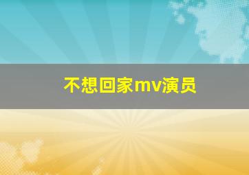 不想回家mv演员