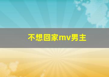 不想回家mv男主