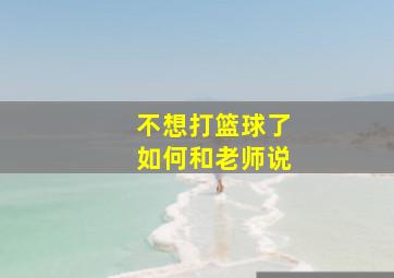 不想打篮球了如何和老师说