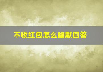 不收红包怎么幽默回答