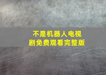 不是机器人电视剧免费观看完整版