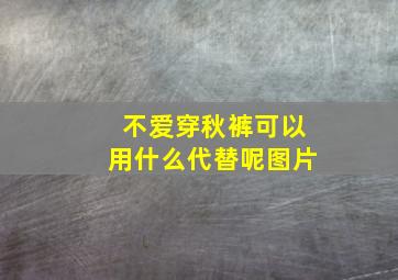 不爱穿秋裤可以用什么代替呢图片