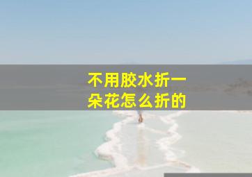 不用胶水折一朵花怎么折的