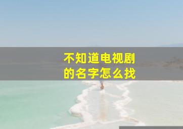 不知道电视剧的名字怎么找