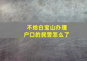 不给白宝山办理户口的民警怎么了