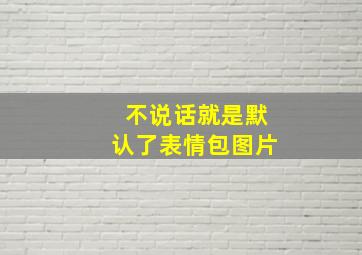 不说话就是默认了表情包图片