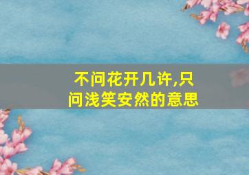 不问花开几许,只问浅笑安然的意思