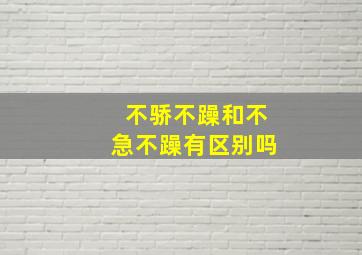 不骄不躁和不急不躁有区别吗