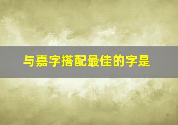 与嘉字搭配最佳的字是