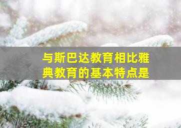 与斯巴达教育相比雅典教育的基本特点是