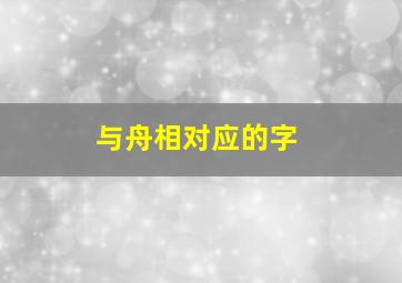 与舟相对应的字