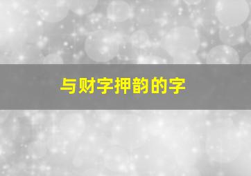 与财字押韵的字