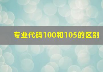 专业代码100和105的区别