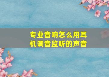 专业音响怎么用耳机调音监听的声音