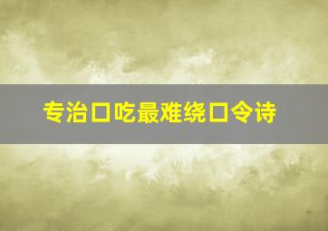 专治口吃最难绕口令诗