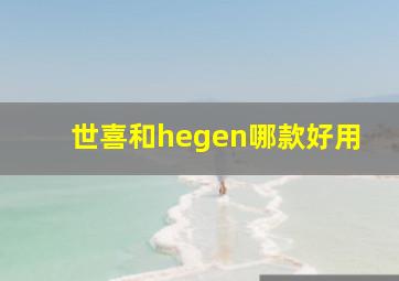 世喜和hegen哪款好用