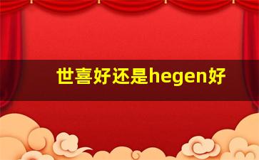 世喜好还是hegen好