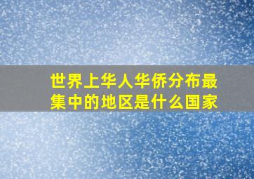 世界上华人华侨分布最集中的地区是什么国家