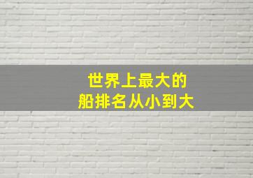 世界上最大的船排名从小到大