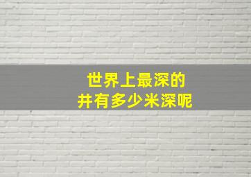 世界上最深的井有多少米深呢