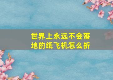 世界上永远不会落地的纸飞机怎么折