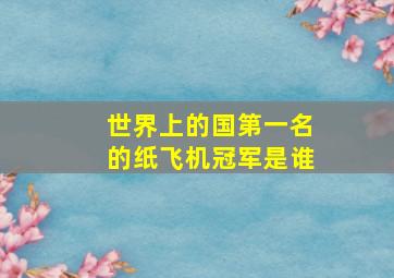 世界上的国第一名的纸飞机冠军是谁