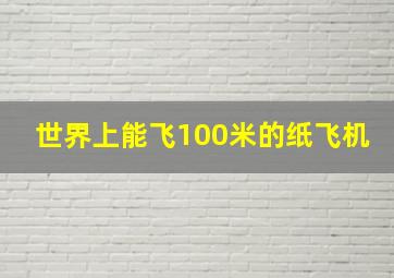 世界上能飞100米的纸飞机