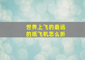 世界上飞的最远的纸飞机怎么折