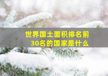 世界国土面积排名前30名的国家是什么