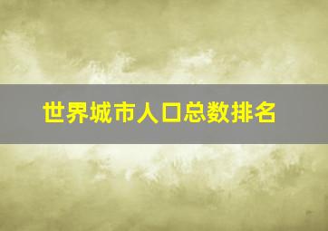 世界城市人口总数排名