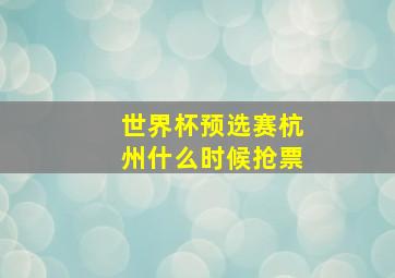 世界杯预选赛杭州什么时候抢票