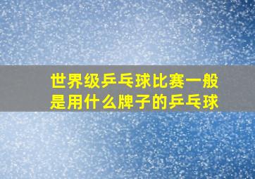 世界级乒乓球比赛一般是用什么牌子的乒乓球