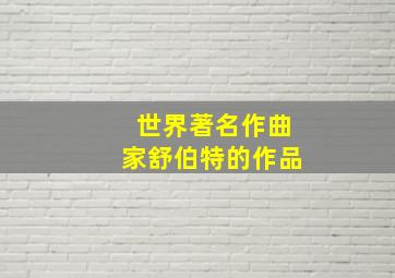 世界著名作曲家舒伯特的作品