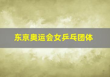 东京奥运会女乒乓团体