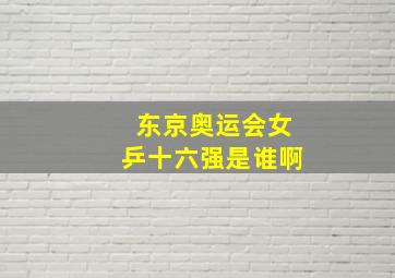 东京奥运会女乒十六强是谁啊