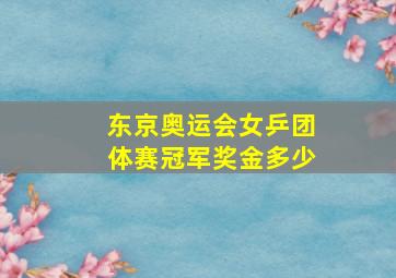 东京奥运会女乒团体赛冠军奖金多少