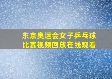 东京奥运会女子乒乓球比赛视频回放在线观看