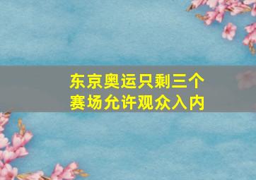 东京奥运只剩三个赛场允许观众入内