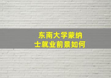 东南大学蒙纳士就业前景如何