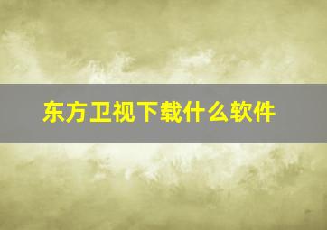 东方卫视下载什么软件