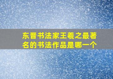 东晋书法家王羲之最著名的书法作品是哪一个