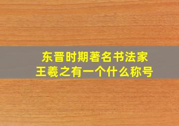 东晋时期著名书法家王羲之有一个什么称号