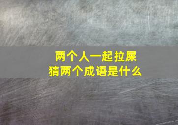 两个人一起拉屎猜两个成语是什么