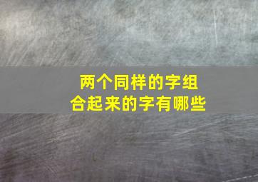 两个同样的字组合起来的字有哪些