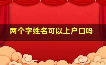 两个字姓名可以上户口吗