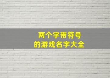 两个字带符号的游戏名字大全