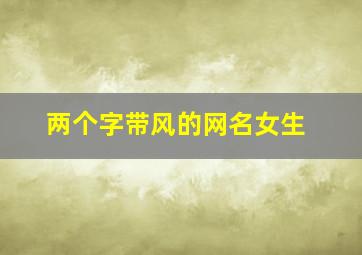 两个字带风的网名女生